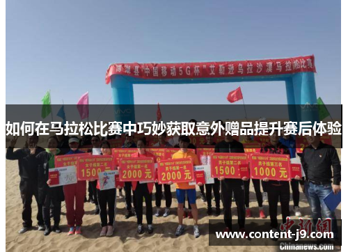 如何在马拉松比赛中巧妙获取意外赠品提升赛后体验