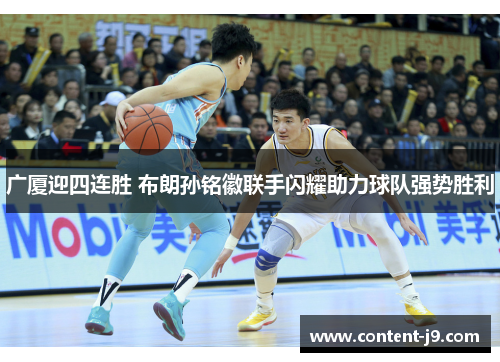 广厦迎四连胜 布朗孙铭徽联手闪耀助力球队强势胜利