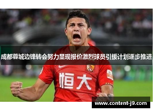 成都蓉城边锋转会努力显现报价激烈球员引援计划逐步推进