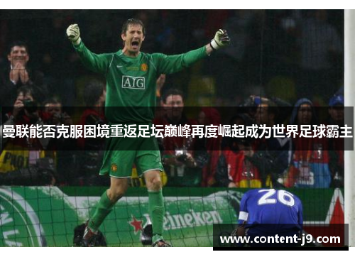 曼联能否克服困境重返足坛巅峰再度崛起成为世界足球霸主 曼联能否克服困境重返足坛巅峰再度崛起成为世界足球霸主