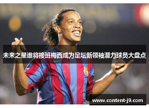 未来之星谁将接班梅西成为足坛新领袖潜力球员大盘点 未来之星谁将接班梅西成为足坛新领袖潜力球员大盘点