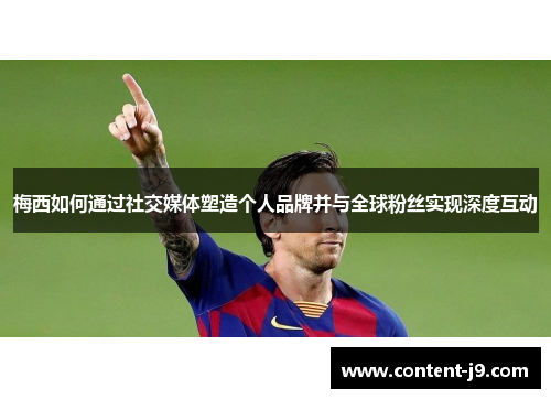 梅西如何通过社交媒体塑造个人品牌并与全球粉丝实现深度互动