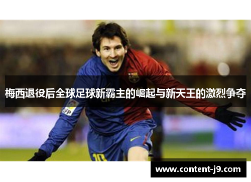 梅西退役后全球足球新霸主的崛起与新天王的激烈争夺
