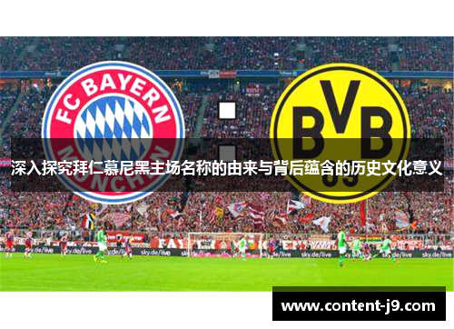 深入探究拜仁慕尼黑主场名称的由来与背后蕴含的历史文化意义 深入探究拜仁慕尼黑主场名称的由来与背后蕴含的历史文化意义