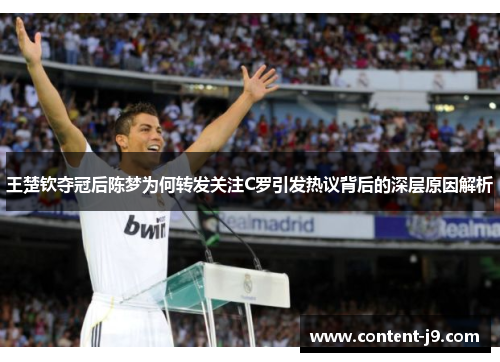 王楚钦夺冠后陈梦为何转发关注C罗引发热议背后的深层原因解析