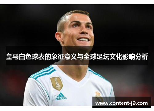 皇马白色球衣的象征意义与全球足坛文化影响分析 皇马白色球衣的象征意义与全球足坛文化影响分析