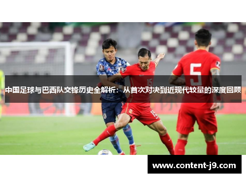 中国足球与巴西队交锋历史全解析:从首次对决到近现代较量的深度回顾 中国足球与巴西队交锋历史全解析:从首次对决到近现代较量的深度回顾