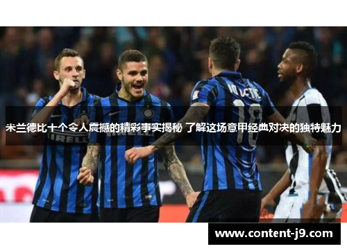 米兰德比十个令人震撼的精彩事实揭秘 了解这场意甲经典对决的独特魅力