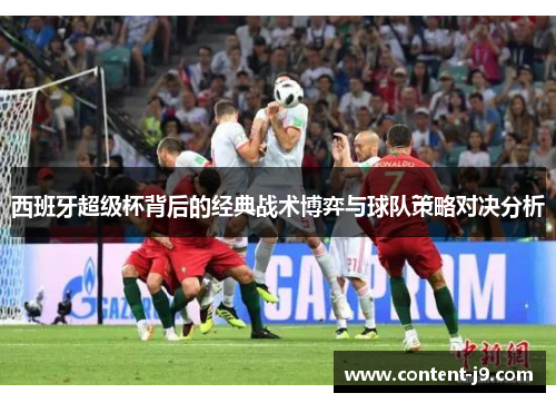 西班牙超级杯背后的经典战术博弈与球队策略对决分析