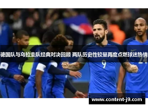德国队与乌拉圭队经典对决回顾 两队历史性较量再度点燃球迷热情