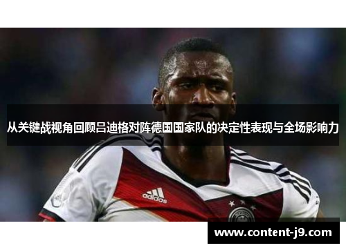 从关键战视角回顾吕迪格对阵德国国家队的决定性表现与全场影响力