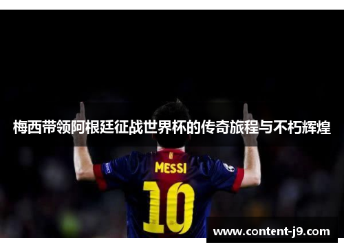 梅西带领阿根廷征战世界杯的传奇旅程与不朽辉煌