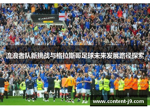 流浪者队新挑战与格拉斯哥足球未来发展路径探索