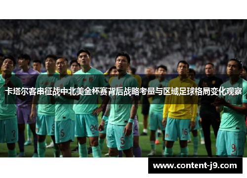 卡塔尔客串征战中北美金杯赛背后战略考量与区域足球格局变化观察