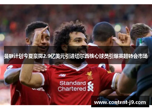 曼联计划今夏豪掷2.9亿美元引进切尔西核心球员引爆英超转会市场