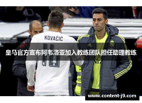 皇马官方宣布阿韦洛亚加入教练团队担任助理教练