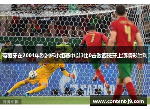 葡萄牙在2004年欧洲杯小组赛中以3比0击败西班牙上演精彩胜利