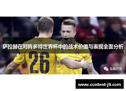 萨拉赫在对阵多特世界杯中的战术价值与表现全面分析