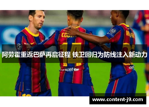 阿劳霍重返巴萨再启征程 铁卫回归为防线注入新动力 阿劳霍重返巴萨再启征程 铁卫回归为防线注入新动力