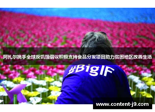 阿扎尔携手全球反饥饿倡议积极支持食品分发项目助力贫困地区改善生活 阿扎尔携手全球反饥饿倡议积极支持食品分发项目助力贫困地区改善生活