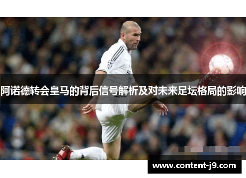 阿诺德转会皇马的背后信号解析及对未来足坛格局的影响 阿诺德转会皇马的背后信号解析及对未来足坛格局的影响