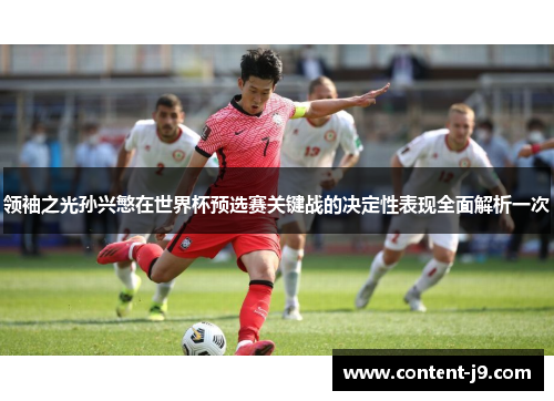 领袖之光孙兴慜在世界杯预选赛关键战的决定性表现全面解析一次 领袖之光孙兴慜在世界杯预选赛关键战的决定性表现全面解析一次