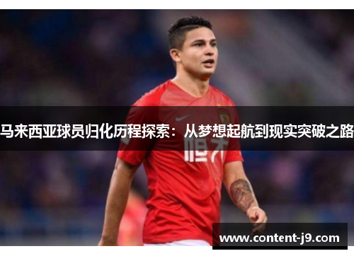 马来西亚球员归化历程探索:从梦想起航到现实突破之路 马来西亚球员归化历程探索:从梦想起航到现实突破之路
